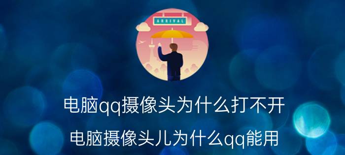 电脑qq摄像头为什么打不开 电脑摄像头儿为什么qq能用,微信不能用？